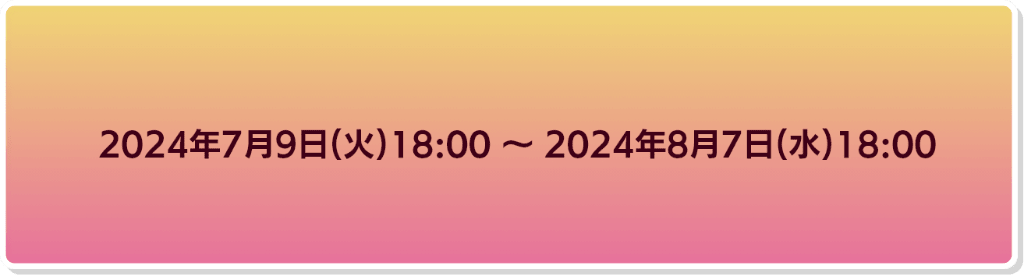 2024年7月9日18時から2024年8月7日18時まで