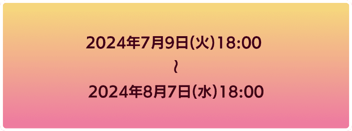 2024年7月9日18時から2024年8月7日18時まで